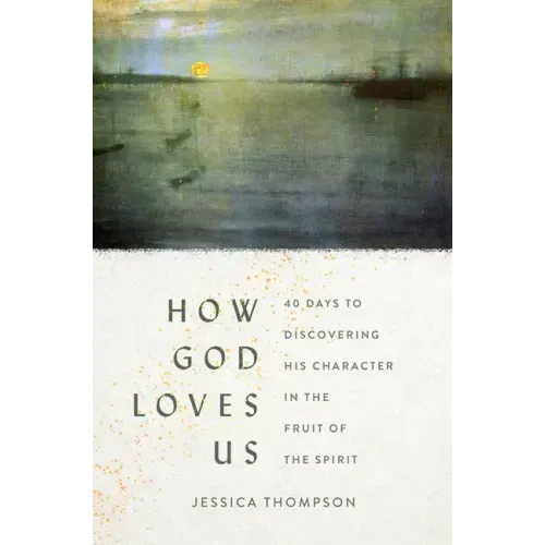 How God Loves Us: 40 Days to Discovering His Character in the Fruit of the Spirit