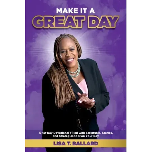 Make It A Great Day: A 40-Day Devotional Filled with Scriptures, Stories, and Strategies to Own Your Day