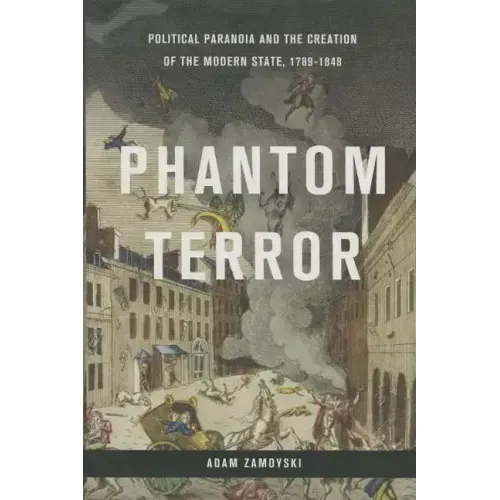 Phantom Terror: Political Paranoia and the Creation of the Modern State, 1789-1848