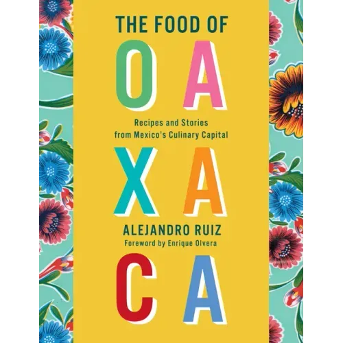 The Food of Oaxaca: Recipes and Stories from Mexico's Culinary Capital: A Cookbook