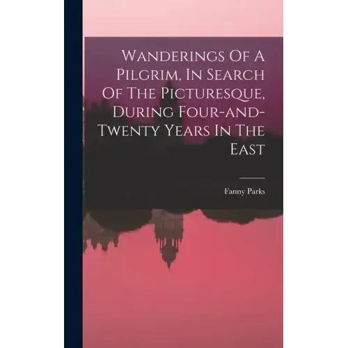 Wanderings Of A Pilgrim, In Search Of The Picturesque, During Four-and-twenty Years In The East