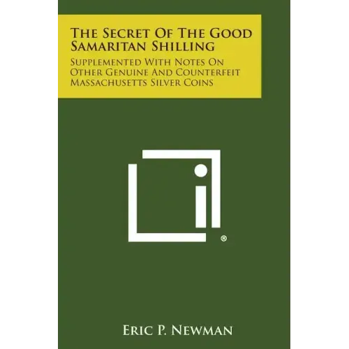 The Secret Of The Good Samaritan Shilling: Supplemented With Notes On Other Genuine And Counterfeit Massachusetts Silver Coins