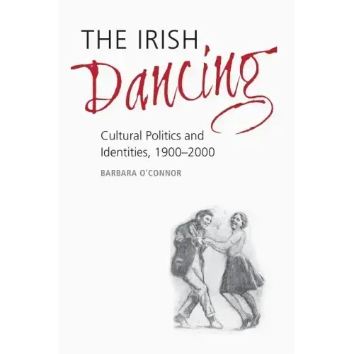 The Irish Dancing: Cultural Politics and Identities, 1900-2000