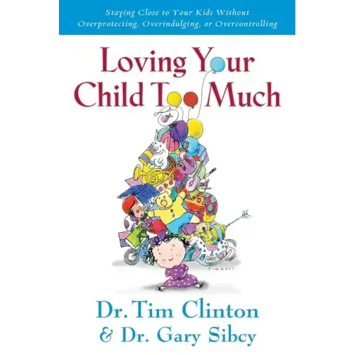 Loving Your Child Too Much: How to Keep a Close Relationship with Your Child Without Overindulging, Overprotecting or Overcontrolling