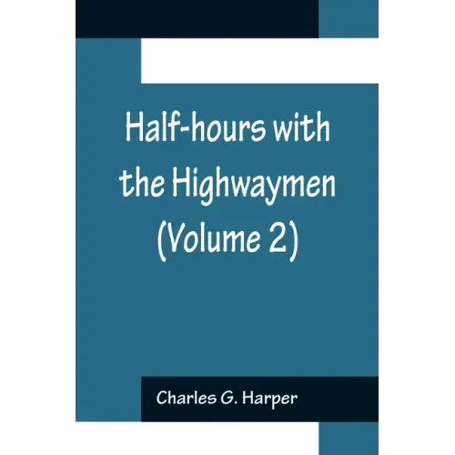 Half-hours with the Highwaymen (Volume 2); Picturesque Biographies and Traditions of the "Knights of the Road"