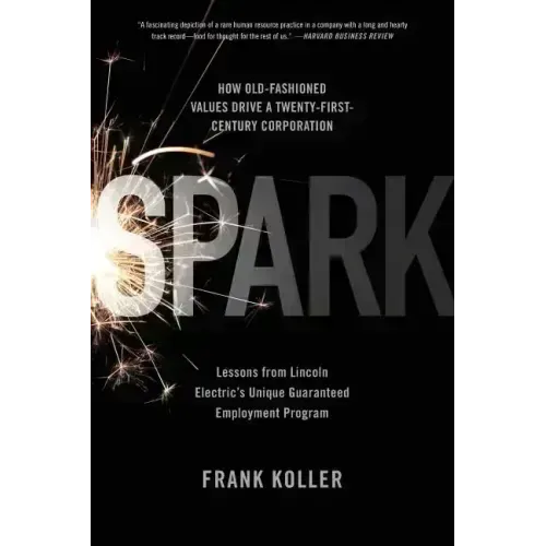 Spark: How Old-Fashioned Values Drive a Twenty-First-Century Corporation: Lessons from Lincoln Electric's U