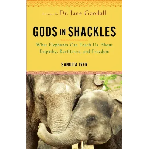 Gods in Shackles: What Elephants Can Teach Us about Empathy, Resilience, and Freedom