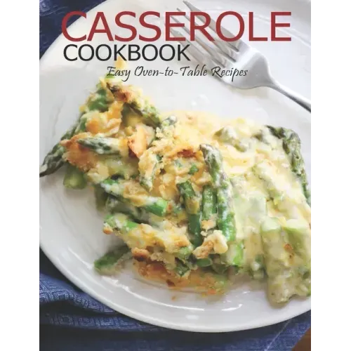 Casserole Cookbook: Easy Oven-to-Table Recipes