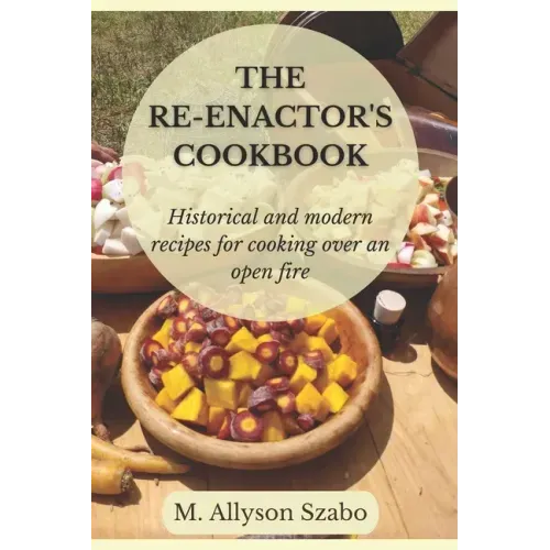 The Reenactor's Cookbook: Historical and Modern Recipes For Cooking Over an Open Fire