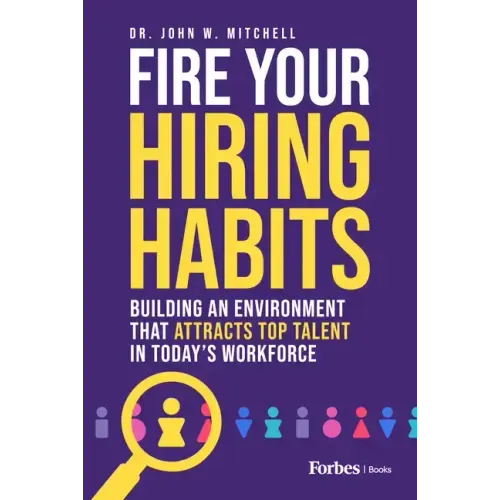Fire Your Hiring Habits: Building an Environment That Attracts Top Talent in Today's Workforce