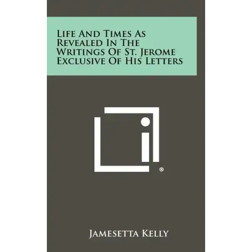 Life and Times as Revealed in the Writings of St. Jerome Exclusive of His Letters