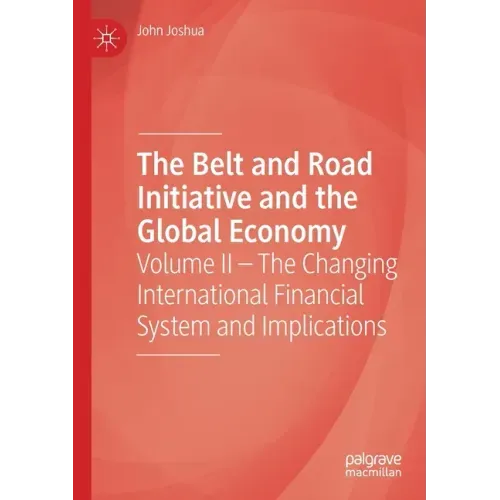 The Belt and Road Initiative and the Global Economy: Volume II - The Changing International Financial System and Implications
