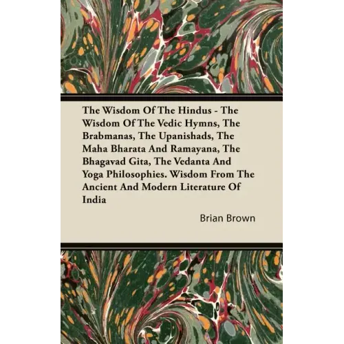 The Wisdom of the Hindus - The Wisdom of the Vedic Hymns, the Brabmanas, the Upanishads, the Maha Bharata And Ramayana, the Bhagavad Gita, the Vedanta