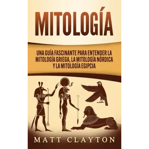 Mitología: Una Guía Fascinante para Entender la Mitología Griega, la Mitología Nórdica y la Mitología Egipcia