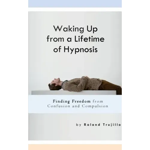 Waking Up from a Lifetime of Hypnosis: Finding Freedom from Confusion and Compulsion