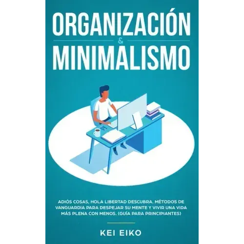 Organización & minimalismo: Adiós a las cosas, hola libertad: descubra métodos de vanguardia para despejar su mente y vivir una vida más plena con