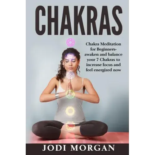 Chakras: A Beginner's Guide to Chakra Meditation- Awaken Your 7 Chakras Through Meditation to Feel Energized Now