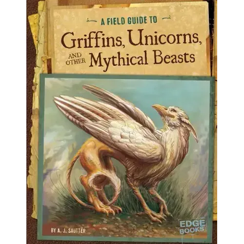 A Field Guide to Griffins, Unicorns, and Other Mythical Beasts