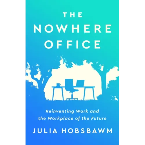The Nowhere Office: Reinventing Work and the Workplace of the Future