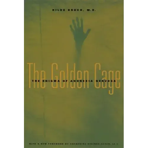 The Golden Cage: The Enigma of Anorexia Nervosa, with a New Foreword by Catherine Steiner-Adair, Ed.D.