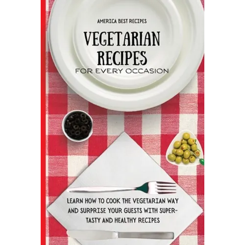 Vegetarian Recipes for Every Occasion: Learn How to Cook the Vegetarian Way and Surprise Your Guests with Super-Tasty and Healthy Recipes