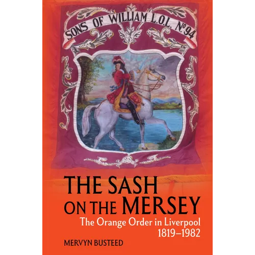 The Sash on the Mersey: The Orange Order in Liverpool (1819-1982)