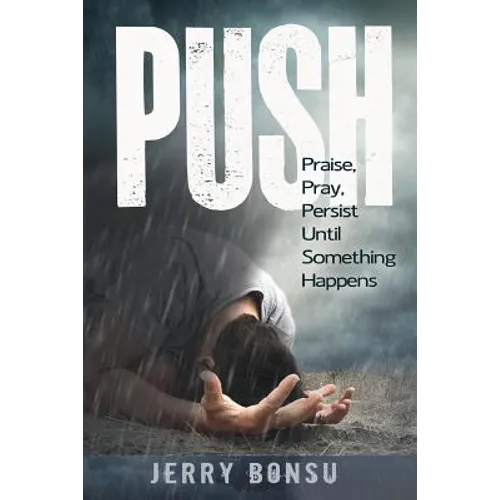 Push: Praise, Pray, Persist Until Something Happens