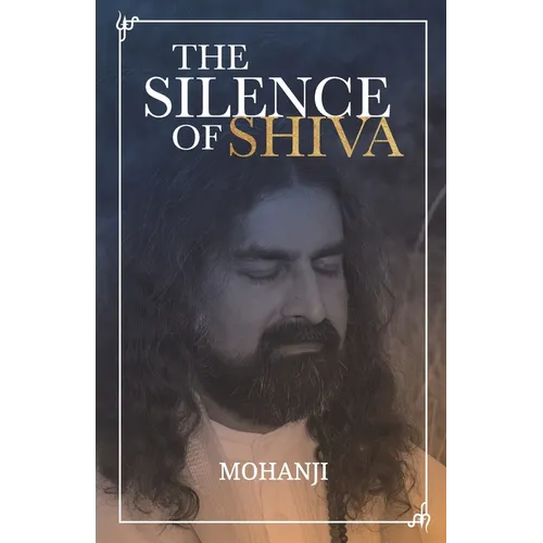 The Silence of Shiva: Essential Essays & Answers About Spiritual Paths & Liberation