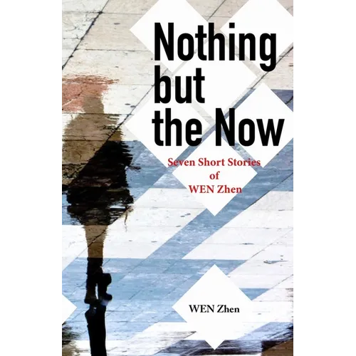 Nothing But the Now: Seven Short Stories by Wen Zhen
