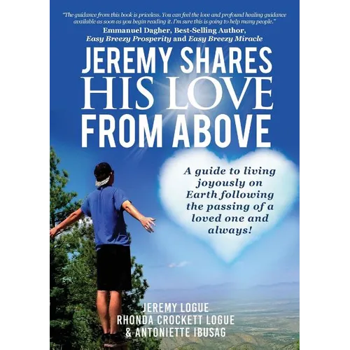 Jeremy Shares His Love From Above: A guide to living joyously on Earth following the passing of a loved one and always!