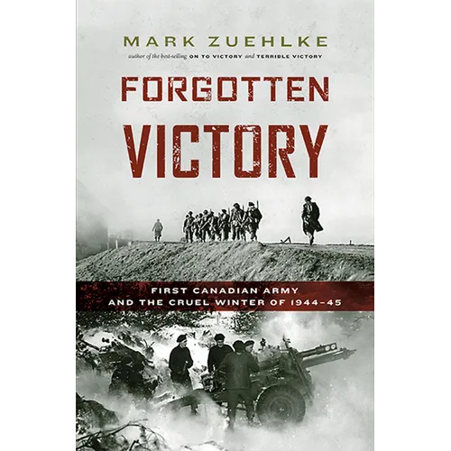 Forgotten Victory: First Canadian Army and the Cruel Winter of 1944-45