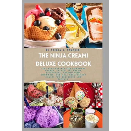 The Ninja Creami Deluxe Cookbook: 120+ Easy Recipes for Homemade Sorbet, Gelato, Ice Cream, Milkshakes, Creamiccino, Smoothie, and Meal Replacement Sh