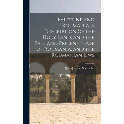 Palestine and Roumania, a Description of the Holy Land, and the Past and Present State of Roumania, and the Roumanian Jews