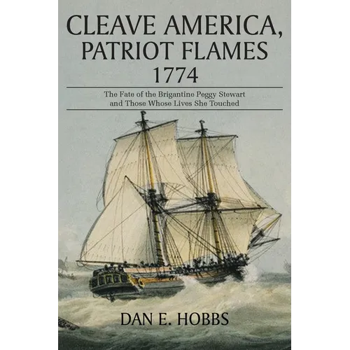 Cleave America, Patriot Flames 1774: The Fate of the Brigantine Peggy Stewart and Those Whose Lives She Touched