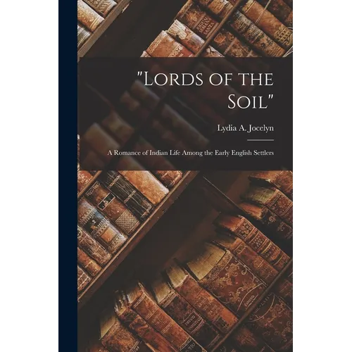 "Lords of the Soil": A Romance of Indian Life Among the Early English Settlers
