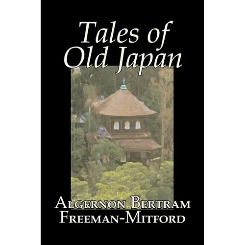 Tales of Old Japan by Algernon Bertram Freeman-Mitford, Fiction, Legends, Myths, & Fables