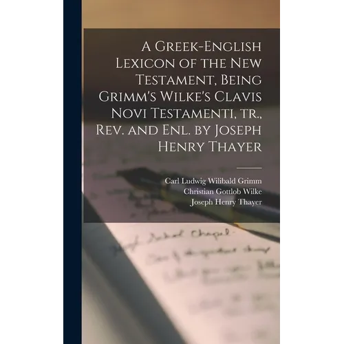 A Greek-English Lexicon of the New Testament, Being Grimm's Wilke's Clavis Novi Testamenti, tr., rev. and enl. by Joseph Henry Thayer