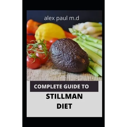 Complete Guide to Stillman Diet: 100 Easy Delicious Recipes for Weight Loss Managing Diabetes Controlling High Sugar Plus Meal Plan of Stillman Diet