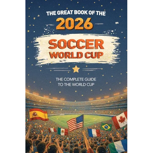 The Great Book of the 2026 Soccer World Cup The Complete Guide to the World Cup: Teams, Stadiums, Records, Fun Facts and More
