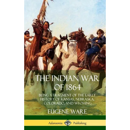 The Indian War of 1864: Being a Fragment of the Early History of Kansas, Nebraska, Colorado, and Wyoming (Hardcover)