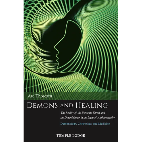 Demons and Healing: The Reality of the Demonic Threat and the Doppelgänger in the Light of Anthroposophy: Demonology, Christology and Medicine