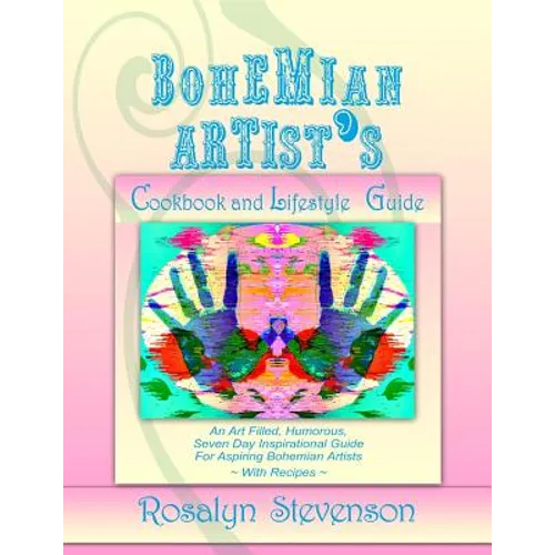 Bohemian Artist's Cookbook and Lifestyle Guide: An Art Filled, Humorous, Seven Day Inspirational Guide For Aspiring Bohemian Artists With Recipes