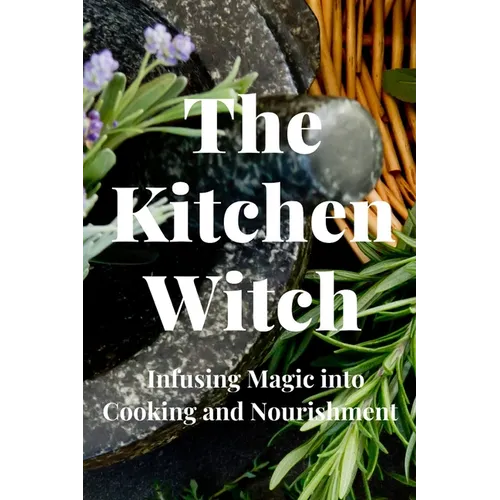 The Kitchen Witch: Infusing Magic into Cooking and Nourishment