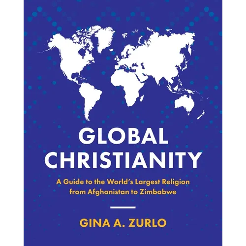 Global Christianity: A Guide to the World's Largest Religion from Afghanistan to Zimbabwe