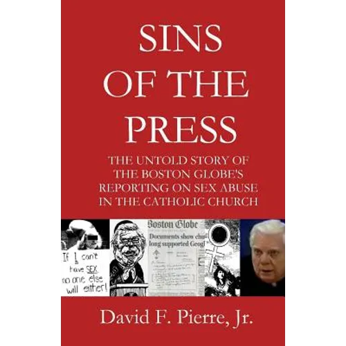 Sins of the Press: The Untold Story of The Boston Globe's Reporting on Sex Abuse in the Catholic Church