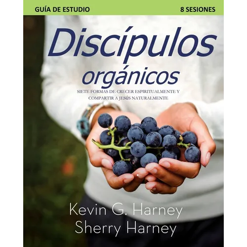 Discípulos organicos: Siete Formas de Crecer Espiritualmente Y Compartir a Jesús Naturalmente