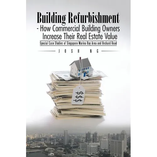 Building Refurbishment - How Commercial Building Owners Increase Their Real Estate Value: Special Case Studies of Singapore Marina Bay Area and Orchar