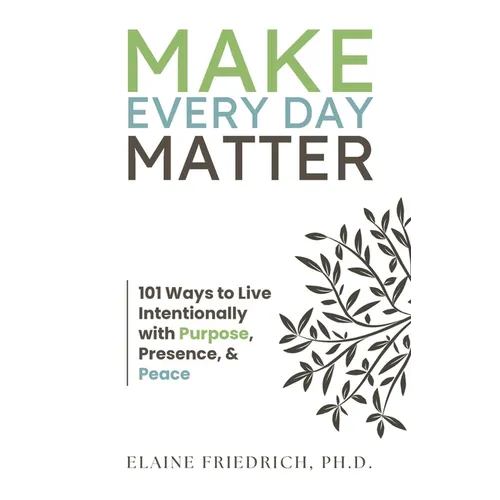 Make Every Day Matter: 101 Ways to Live Intentionally with Purpose, Presence, and Peace