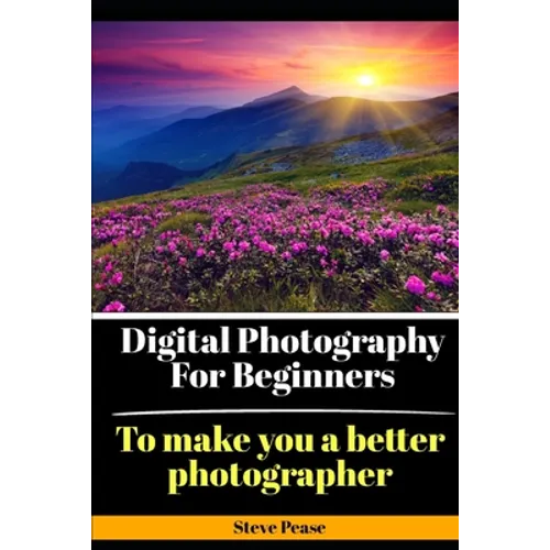 Digital Photography for Beginners: To make you a better photographer