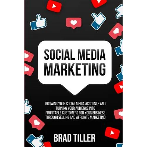 Social Media Marketing: Growing Your Social Media Accounts And Turning Your Audience Into Profitable Customers For Your Business Through Selling and A
